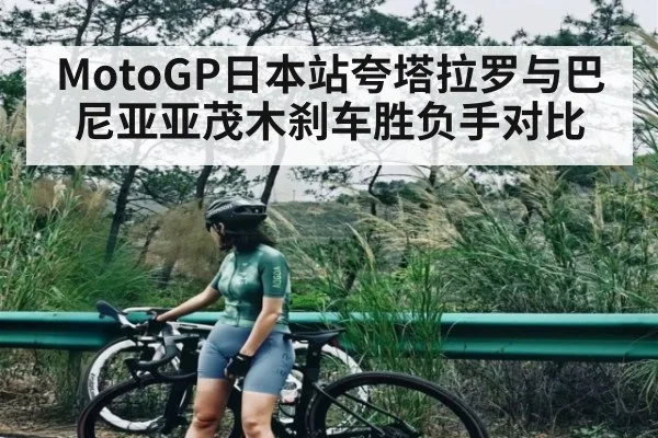 MotoGP日本站夸塔拉罗与巴尼亚亚茂木刹车胜负手对比