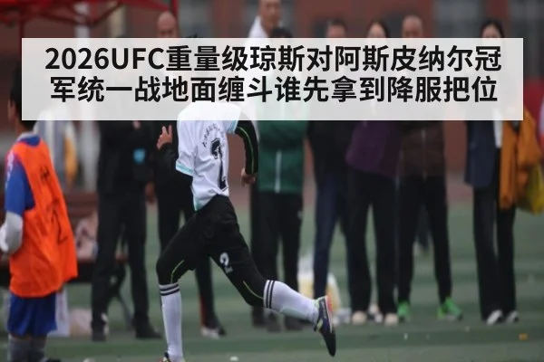 2026UFC重量级琼斯对阿斯皮纳尔冠军统一战地面缠斗谁先拿到降服把位