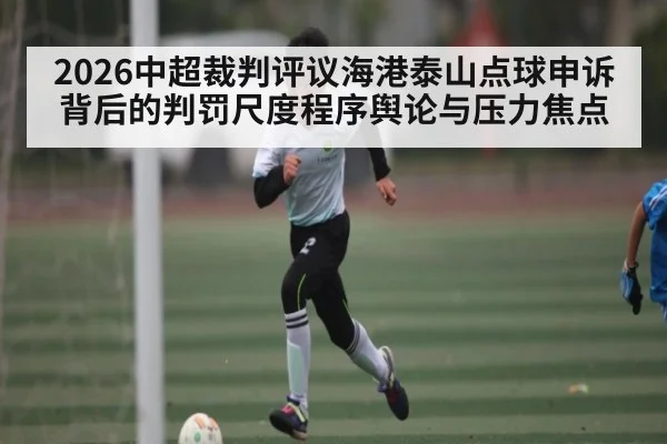 2026中超裁判评议海港泰山点球申诉背后的判罚尺度程序舆论与压力焦点